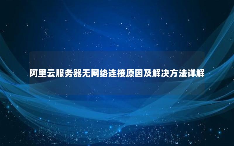 阿里云服务器无网络连接原因及解决方法详解
