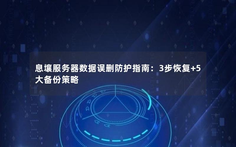 息壤服务器数据误删防护指南：3步恢复+5大备份策略