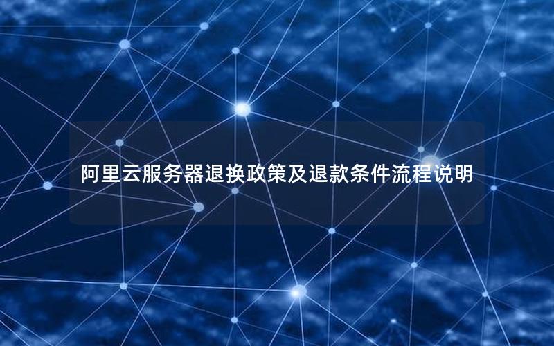 阿里云服务器退换政策及退款条件流程说明