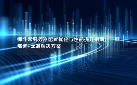惊斗云服务器配置优化与性能提升指南：一键部署+云端解决方案