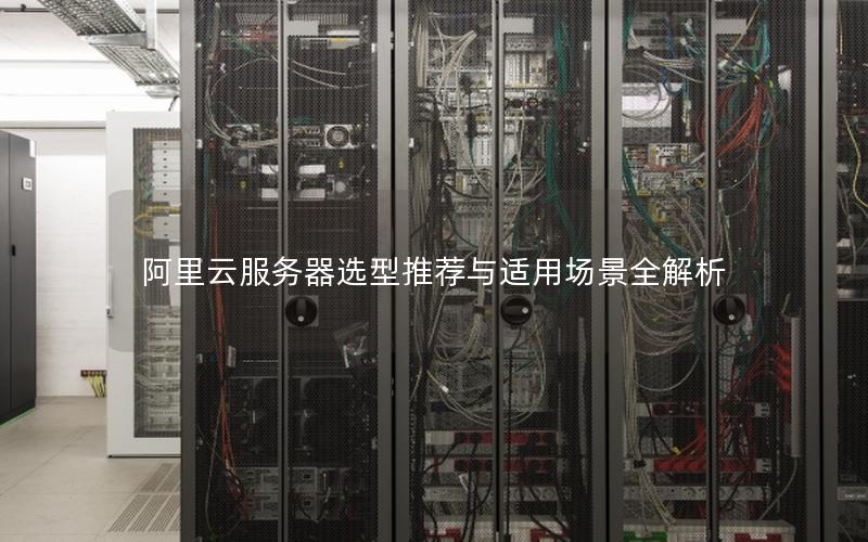 阿里云服务器选型推荐与适用场景全解析