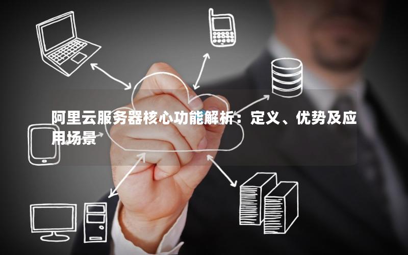 阿里云服务器核心功能解析：定义、优势及应用场景