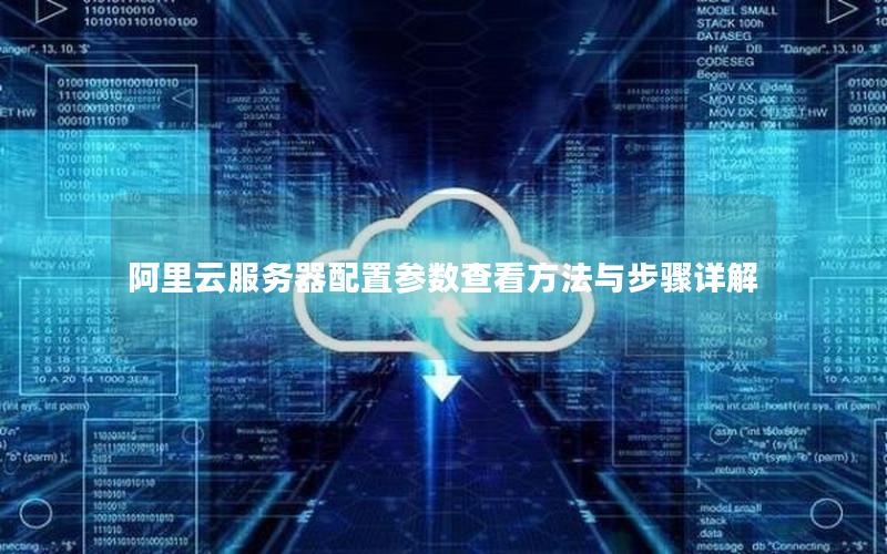 阿里云服务器配置参数查看方法与步骤详解