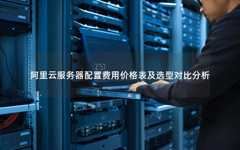 阿里云服务器配置费用价格表及选型对比分析