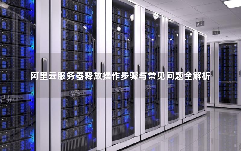 阿里云服务器释放操作步骤与常见问题全解析
