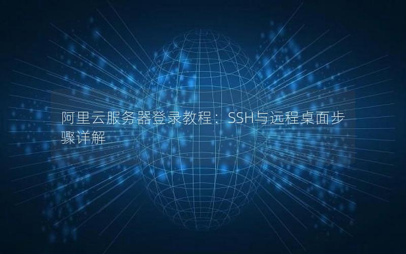 阿里云服务器登录教程：SSH与远程桌面步骤详解