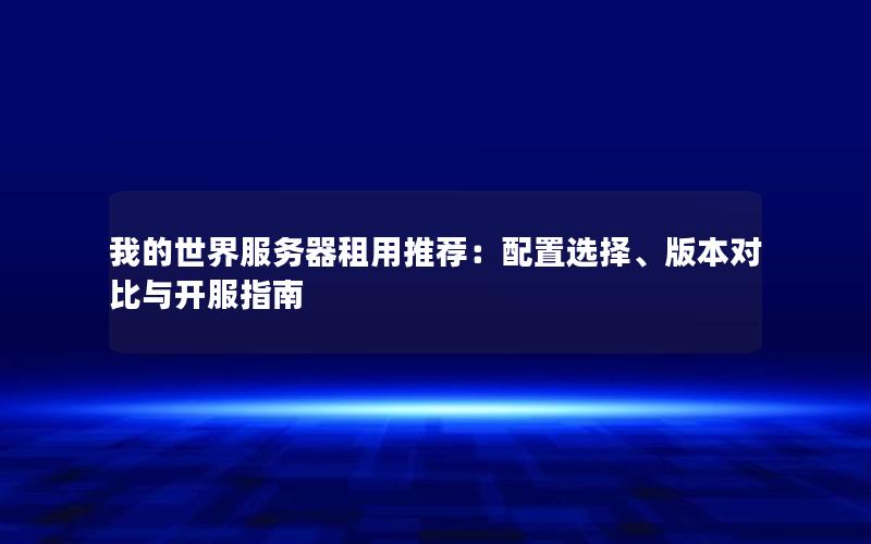 我的世界服务器租用推荐：配置选择、版本对比与开服指南