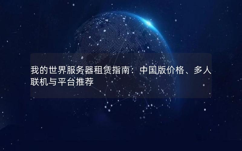 我的世界服务器租赁指南：中国版价格、多人联机与平台推荐