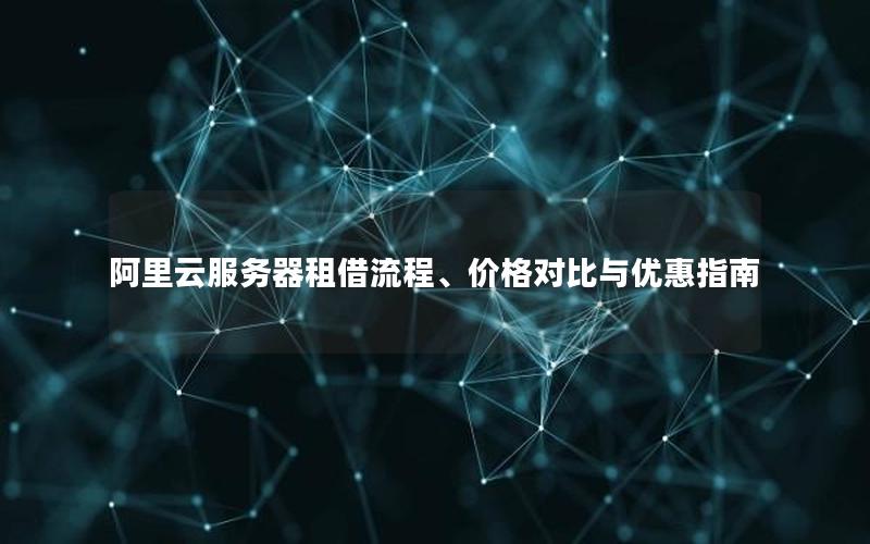阿里云服务器租借流程、价格对比与优惠指南