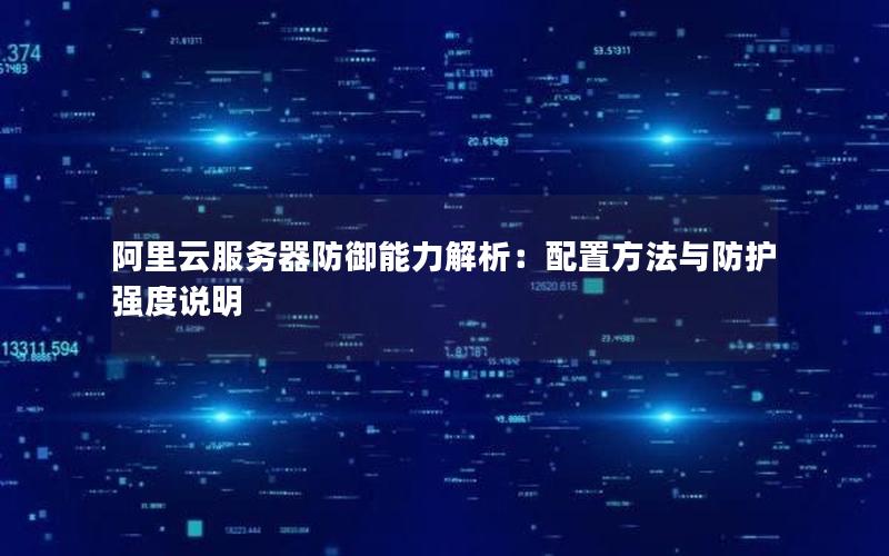 阿里云服务器防御能力解析：配置方法与防护强度说明