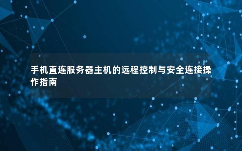 手机直连服务器主机的远程控制与安全连接操作指南