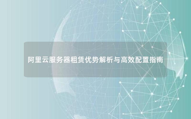 阿里云服务器租赁优势解析与高效配置指南