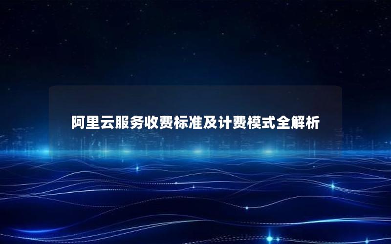 阿里云服务收费标准及计费模式全解析