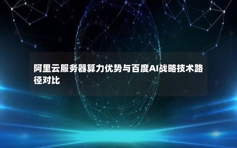 阿里云服务器算力优势与百度AI战略技术路径对比