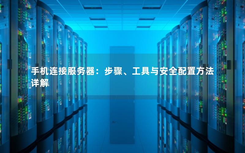 手机连接服务器：步骤、工具与安全配置方法详解