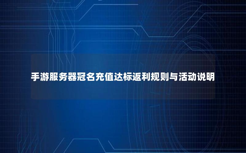 手游服务器冠名充值达标返利规则与活动说明