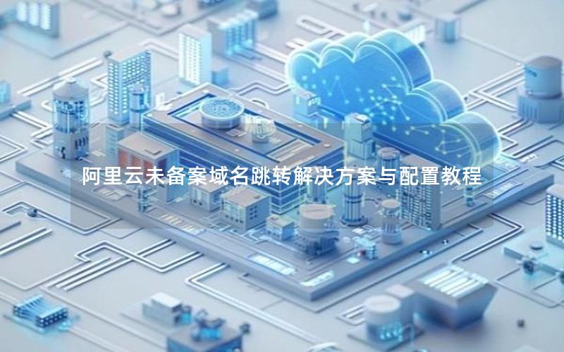 阿里云未备案域名跳转解决方案与配置教程
