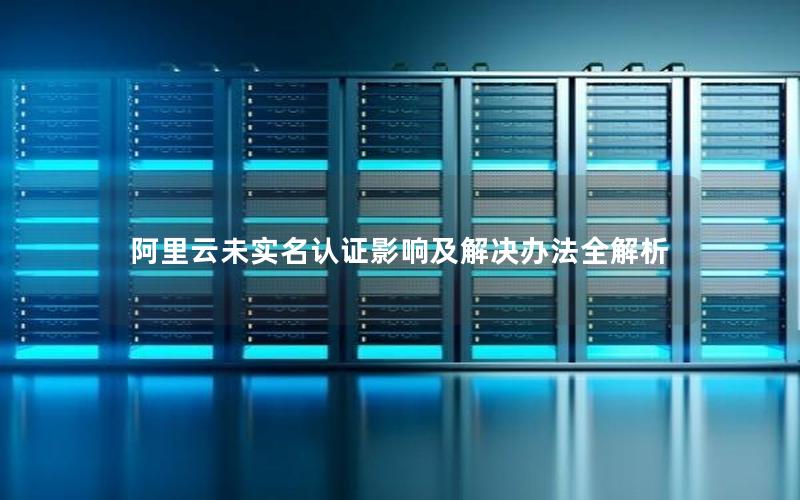 阿里云未实名认证影响及解决办法全解析
