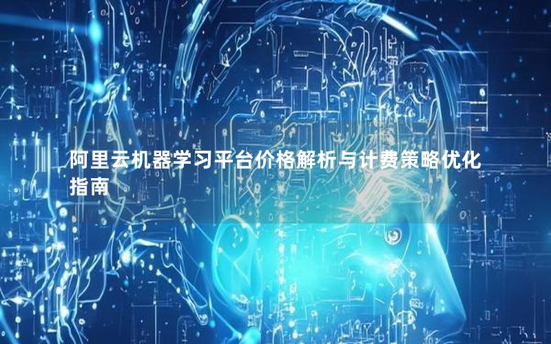 阿里云机器学习平台价格解析与计费策略优化指南