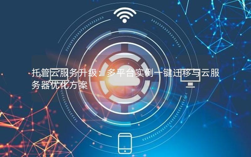 托管云服务升级：多平台实例一键迁移与云服务器优化方案