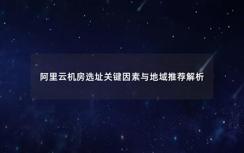 阿里云机房选址关键因素与地域推荐解析