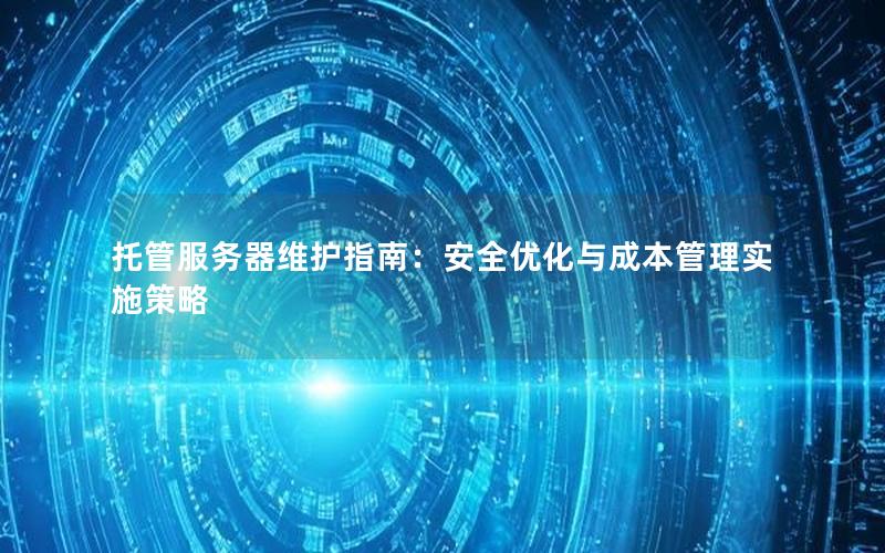 托管服务器维护指南：安全优化与成本管理实施策略