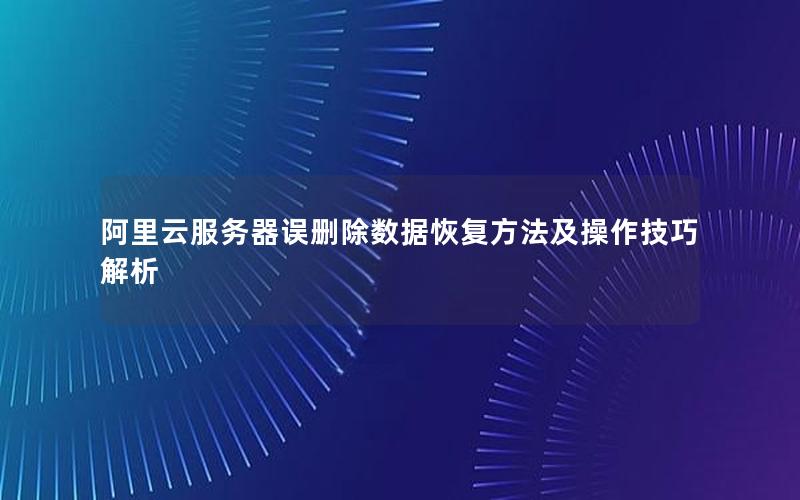 阿里云服务器误删除数据恢复方法及操作技巧解析
