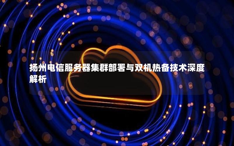 扬州电信服务器集群部署与双机热备技术深度解析
