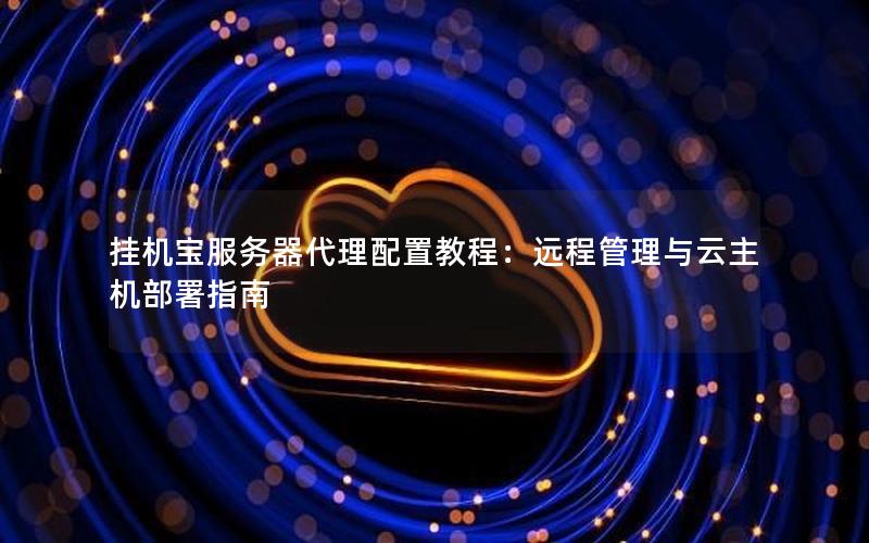 挂机宝服务器代理配置教程：远程管理与云主机部署指南