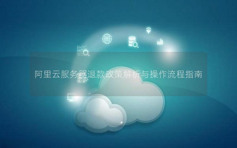 阿里云服务器退款政策解析与操作流程指南