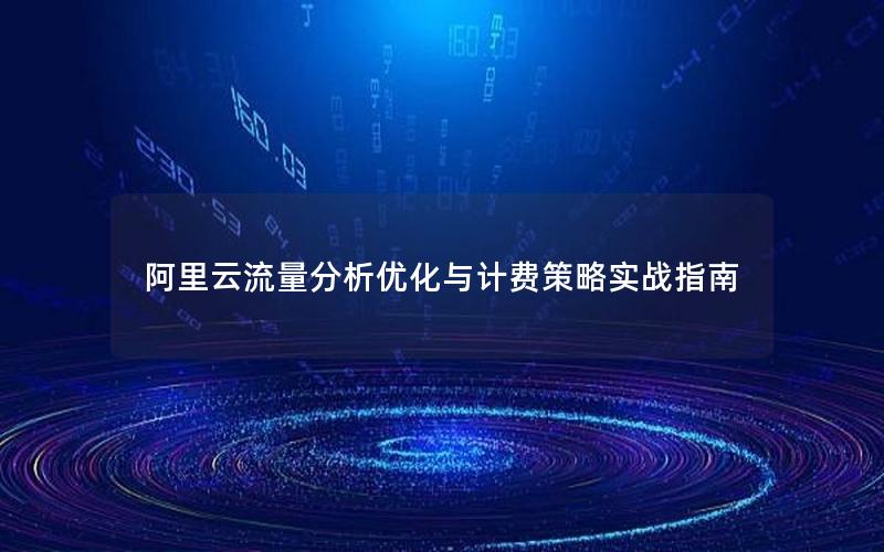阿里云流量分析优化与计费策略实战指南