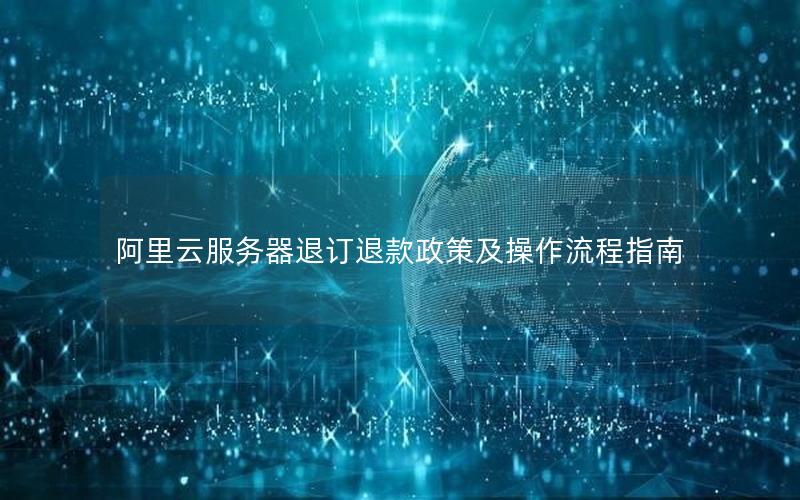 阿里云服务器退订退款政策及操作流程指南