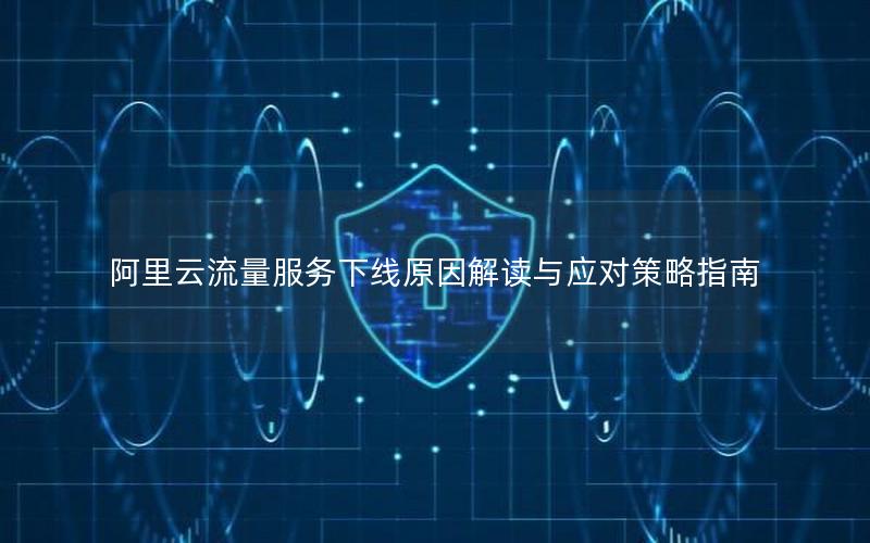 阿里云流量服务下线原因解读与应对策略指南
