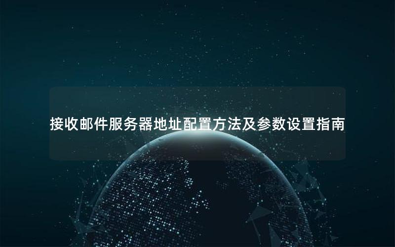 接收邮件服务器地址配置方法及参数设置指南
