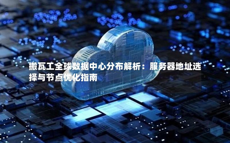 搬瓦工全球数据中心分布解析：服务器地址选择与节点优化指南