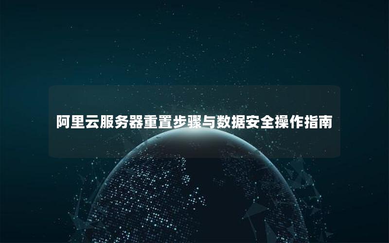 阿里云服务器重置步骤与数据安全操作指南