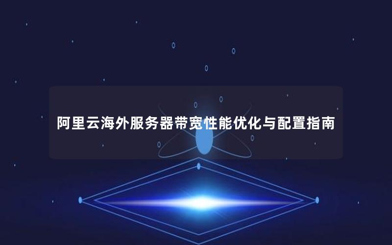 阿里云海外服务器带宽性能优化与配置指南