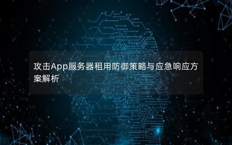 攻击App服务器租用防御策略与应急响应方案解析