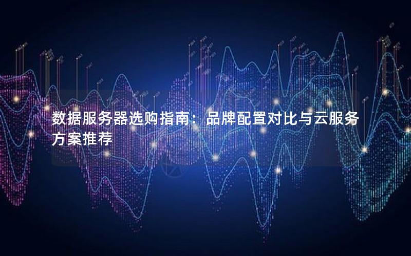 数据服务器选购指南：品牌配置对比与云服务方案推荐