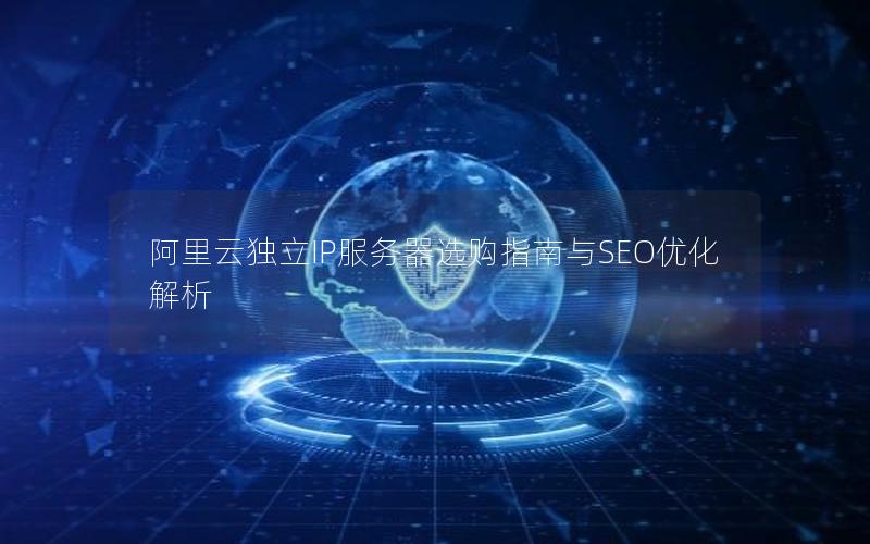 阿里云独立IP服务器选购指南与SEO优化解析