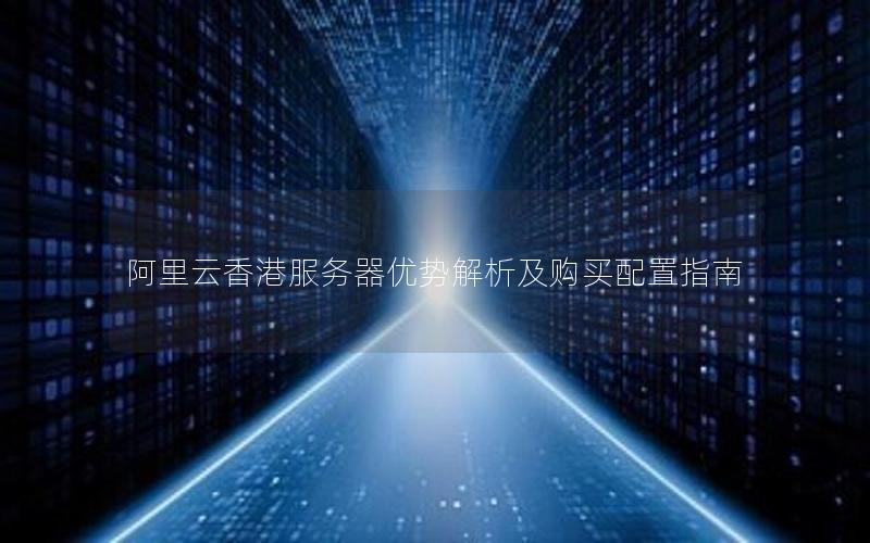 阿里云香港服务器优势解析及购买配置指南