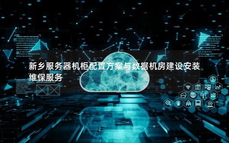 新乡服务器机柜配置方案与数据机房建设安装维保服务