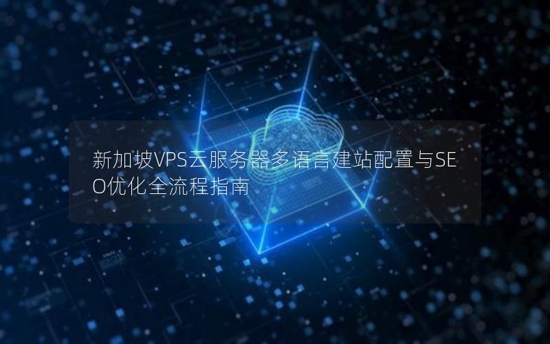 新加坡VPS云服务器多语言建站配置与SEO优化全流程指南