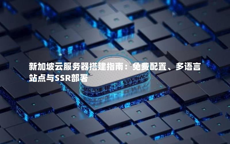 新加坡云服务器搭建指南：免费配置、多语言站点与SSR部署