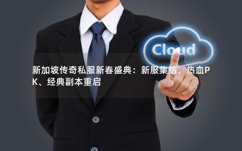 新加坡传奇私服新春盛典：新服集结、热血PK、经典副本重启
