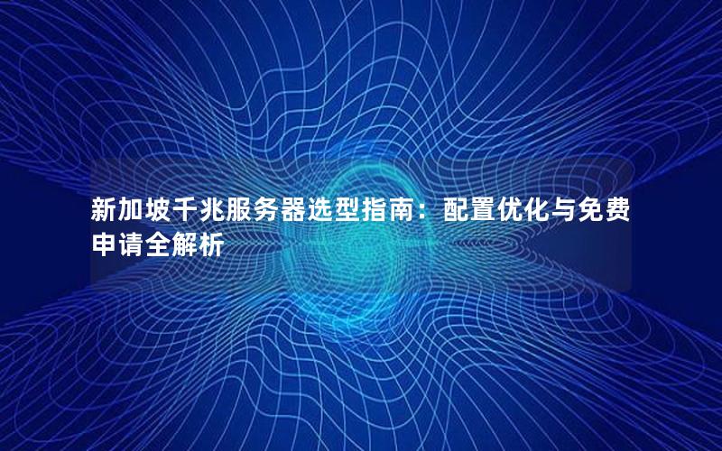 新加坡千兆服务器选型指南：配置优化与免费申请全解析