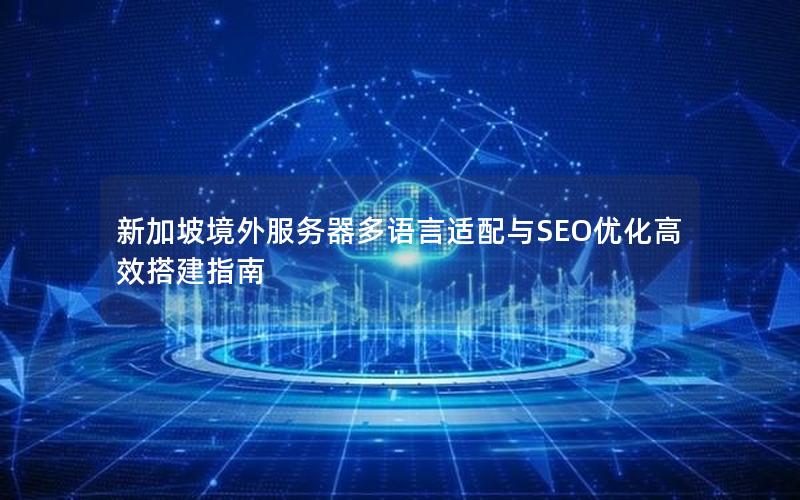 新加坡境外服务器多语言适配与SEO优化高效搭建指南