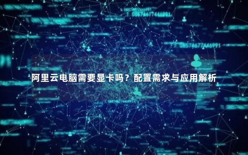 阿里云电脑需要显卡吗？配置需求与应用解析