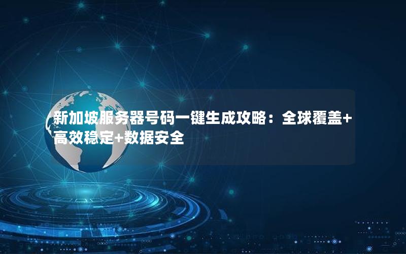 新加坡服务器号码一键生成攻略：全球覆盖+高效稳定+数据安全