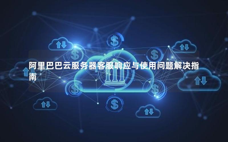 阿里巴巴云服务器客服响应与使用问题解决指南